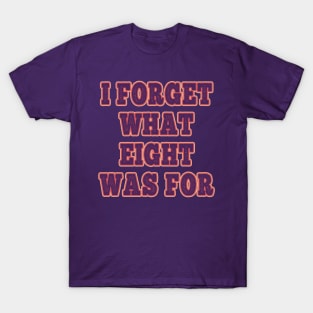 I Forget What Eight Was For ??? T-Shirt